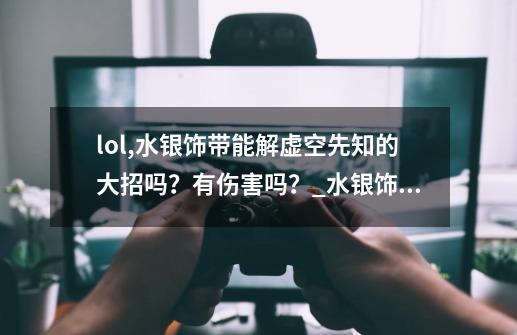 lol,水银饰带能解虚空先知的大招吗？有伤害吗？_水银饰带可以解蝎子大招嘛-第1张-游戏相关-龙启科技