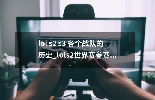 lol s2 s3 各个战队的历史_lols2世界赛参赛的队伍-第1张-游戏相关-龙启科技