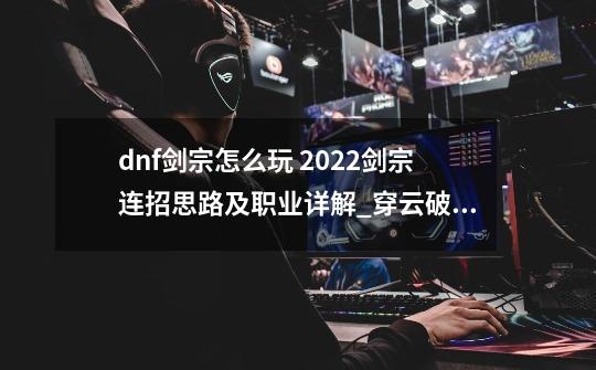 dnf剑宗怎么玩 2022剑宗连招思路及职业详解_穿云破雾怎么打-第1张-游戏相关-龙启科技