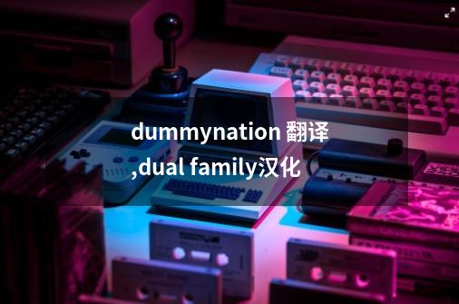 dummynation 翻译,dual family汉化-第1张-游戏相关-龙启科技