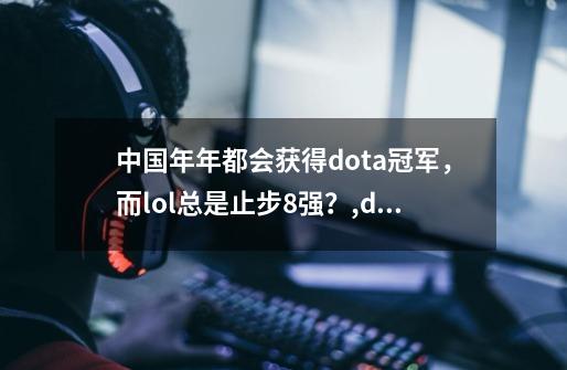 中国年年都会获得dota冠军，而lol总是止步8强？,dota2代练打手-第1张-游戏相关-龙启科技