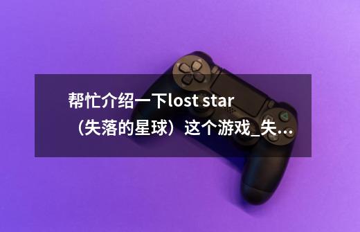 帮忙介绍一下lost star（失落的星球）这个游戏_失落的星球一到三剧情-第1张-游戏相关-龙启科技