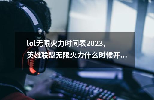 lol无限火力时间表2023,英雄联盟无限火力什么时候开始-第1张-游戏相关-龙启科技