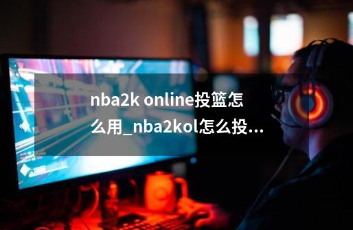 nba2k online投篮怎么用_nba2kol怎么投降-第1张-游戏相关-龙启科技