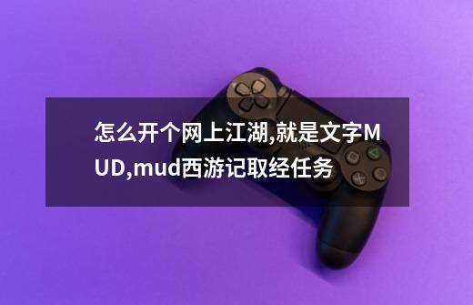 怎么开个网上江湖,就是文字MUD?,mud西游记取经任务-第1张-游戏相关-龙启科技