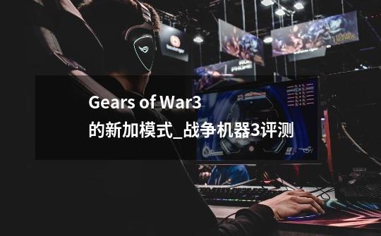 Gears of War3的新加模式_战争机器3评测-第1张-游戏相关-龙启科技