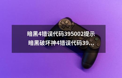 暗黑4错误代码395002提示 暗黑破坏神4错误代码395002解决方法-第1张-游戏相关-龙启科技