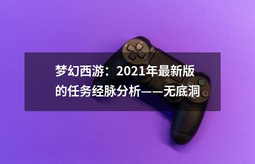 梦幻西游：2021年最新版的任务经脉分析——无底洞-第1张-游戏相关-龙启科技