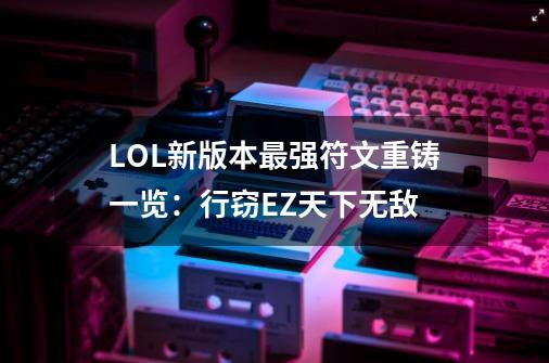 LOL新版本最强符文重铸一览：行窃EZ天下无敌-第1张-游戏相关-龙启科技