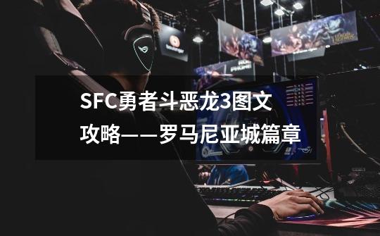 SFC勇者斗恶龙3图文攻略——罗马尼亚城篇章-第1张-游戏相关-龙启科技