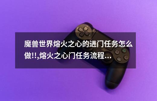 魔兽世界熔火之心的进门任务怎么做?!?!?,熔火之心门任务流程联盟-第1张-游戏相关-龙启科技