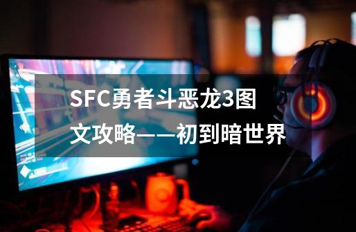 SFC勇者斗恶龙3图文攻略——初到暗世界-第1张-游戏相关-龙启科技