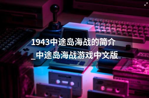 1943中途岛海战的简介_中途岛海战游戏中文版-第1张-游戏相关-龙启科技