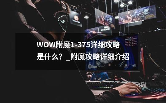 WOW附魔1-375详细攻略是什么？_附魔攻略详细介绍-第1张-游戏相关-龙启科技