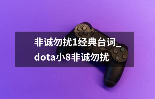 非诚勿扰1经典台词_dota小8非诚勿扰-第1张-游戏相关-龙启科技