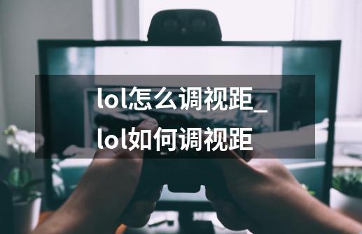 lol怎么调视距_lol如何调视距-第1张-游戏相关-龙启科技