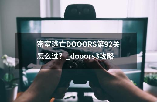 密室逃亡DOOORS第92关怎么过？_dooors3攻略-第1张-游戏相关-龙启科技