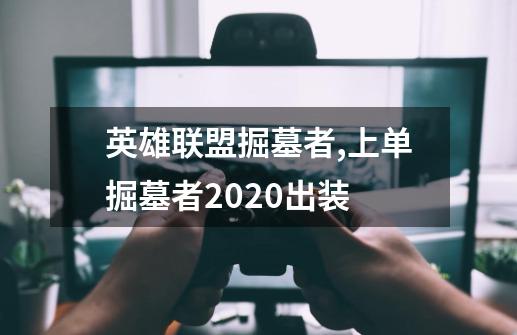 英雄联盟掘墓者,上单掘墓者2020出装-第1张-游戏相关-龙启科技