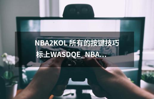 NBA2KOL 所有的按键技巧 标上WASDQE_NBA2KOL单转身扣篮怎么弄-第1张-游戏相关-龙启科技