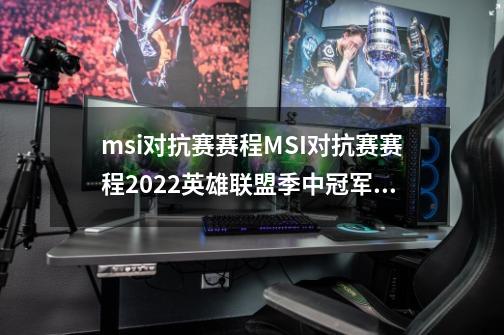 msi对抗赛赛程MSI对抗赛赛程2022英雄联盟季中冠军赛对抗赛赛程一览_英雄联盟半决赛-第1张-游戏相关-龙启科技