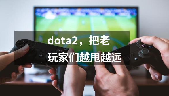 dota2，把老玩家们越甩越远-第1张-游戏相关-龙启科技