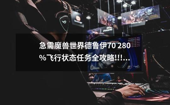 急需魔兽世界德鲁伊70 280%飞行状态任务全攻略!!!_魔兽世界70任务剧情-第1张-游戏相关-龙启科技