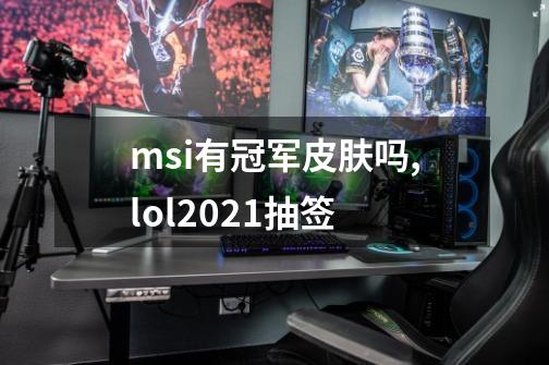 msi有冠军皮肤吗,lol2021抽签-第1张-游戏相关-龙启科技