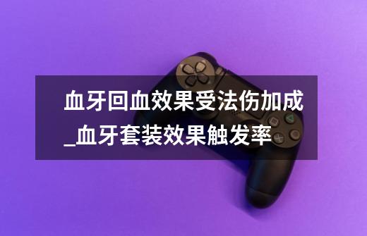 血牙回血效果受法伤加成_血牙套装效果触发率-第1张-游戏相关-龙启科技