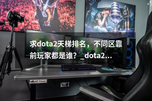 求dota2天梯排名，不同区靠前玩家都是谁？_dota2东南亚服和国服的区别-第1张-游戏相关-龙启科技