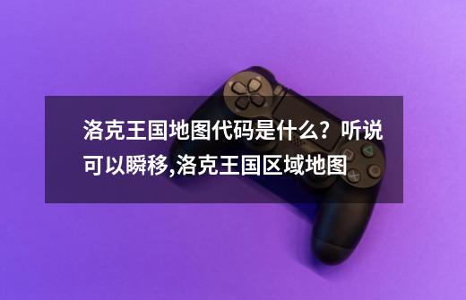 洛克王国地图代码是什么？听说可以瞬移,洛克王国区域地图-第1张-游戏相关-龙启科技