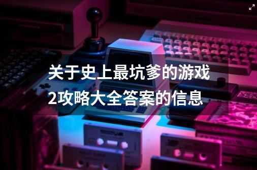 关于史上最坑爹的游戏2攻略大全答案的信息-第1张-游戏相关-龙启科技