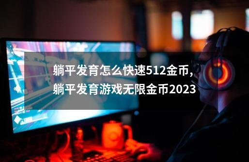 躺平发育怎么快速512金币,躺平发育游戏无限金币2023-第1张-游戏相关-龙启科技