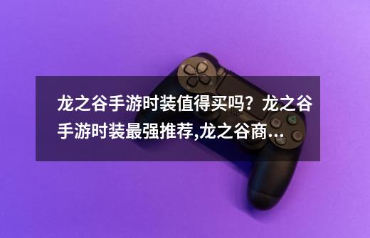 龙之谷手游时装值得买吗？龙之谷手游时装最强推荐,龙之谷商城什么值得买的-第1张-游戏相关-龙启科技