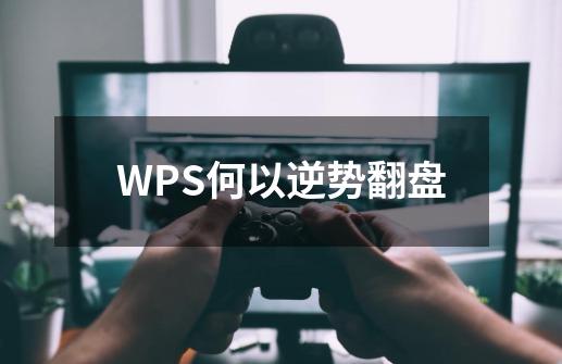 WPS何以逆势翻盘-第1张-游戏相关-龙启科技