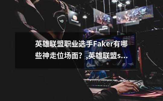 英雄联盟职业选手Faker有哪些神走位场面？,英雄联盟s3总决赛faker-第1张-游戏相关-龙启科技