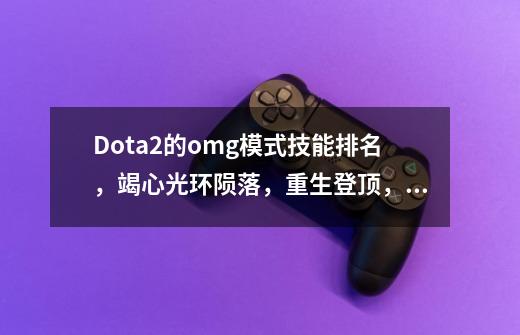 Dota2的omg模式技能排名，竭心光环陨落，重生登顶，真的是这样吗？_dota omg战队-第1张-游戏相关-龙启科技