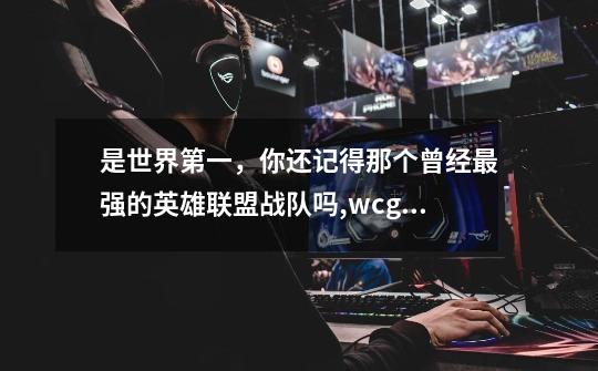 是世界第一，你还记得那个曾经最强的英雄联盟战队吗,wcg2013世界总决赛cf-第1张-游戏相关-龙启科技