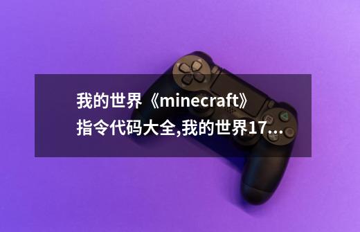 我的世界《minecraft》指令代码大全,我的世界1710创造指令代码-第1张-游戏相关-龙启科技