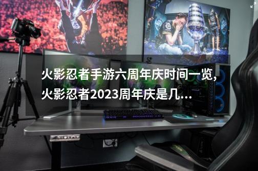 火影忍者手游六周年庆时间一览,火影忍者2023周年庆是几月几号开始-第1张-游戏相关-龙启科技