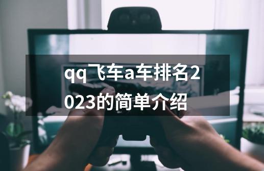 qq飞车a车排名2023的简单介绍-第1张-游戏相关-龙启科技