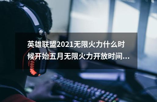 英雄联盟2021无限火力什么时候开始五月无限火力开放时间,lol无限火力什么时候结束-第1张-游戏相关-龙启科技