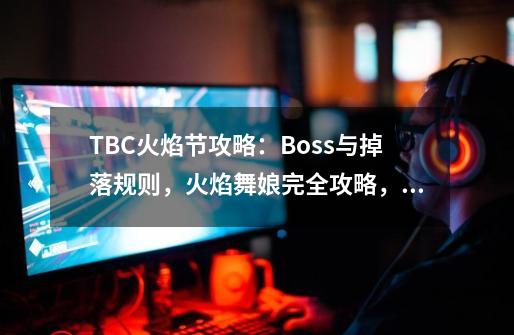 TBC火焰节攻略：Boss与掉落规则，火焰舞娘完全攻略，火堆全位置-第1张-游戏相关-龙启科技