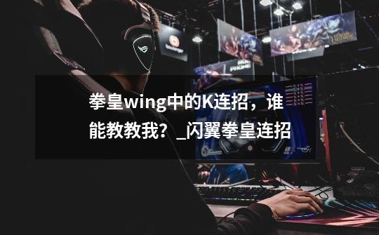 拳皇wing中的K连招，谁能教教我？_闪翼拳皇连招-第1张-游戏相关-龙启科技