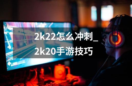 2k22怎么冲刺_2k20手游技巧-第1张-游戏相关-龙启科技