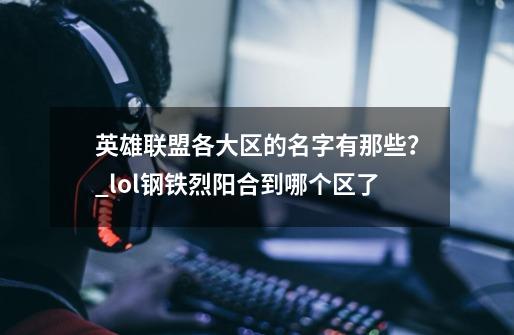 英雄联盟各大区的名字有那些？_lol钢铁烈阳合到哪个区了-第1张-游戏相关-龙启科技