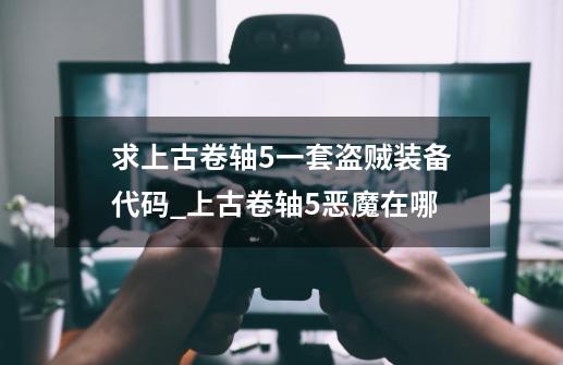 求上古卷轴5一套盗贼装备代码_上古卷轴5恶魔在哪-第1张-游戏相关-龙启科技