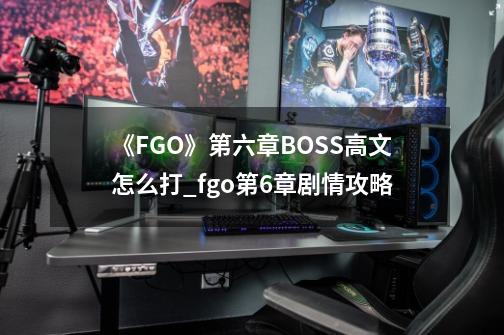 《FGO》第六章BOSS高文怎么打_fgo第6章剧情攻略-第1张-游戏相关-龙启科技