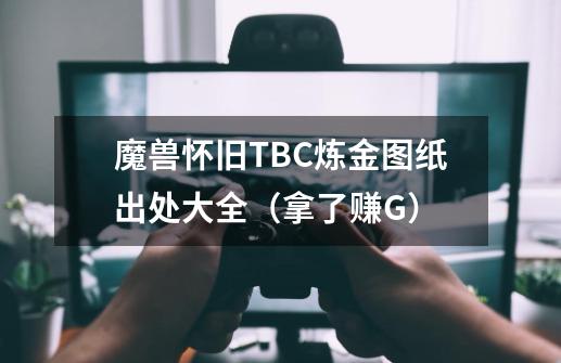 魔兽怀旧TBC炼金图纸出处大全（拿了赚G）-第1张-游戏相关-龙启科技