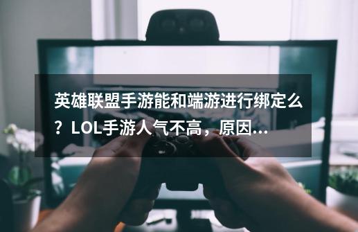 英雄联盟手游能和端游进行绑定么？LOL手游人气不高，原因很真实-第1张-游戏相关-龙启科技