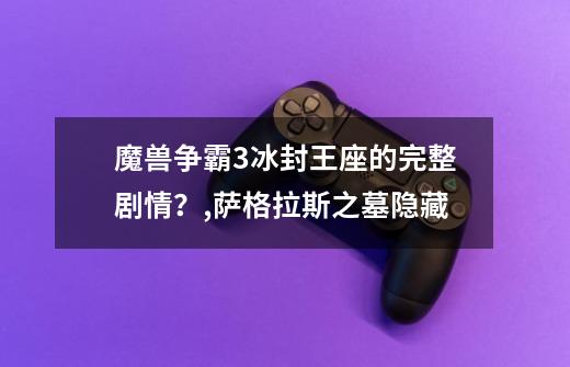 魔兽争霸3冰封王座的完整剧情？,萨格拉斯之墓隐藏-第1张-游戏相关-龙启科技